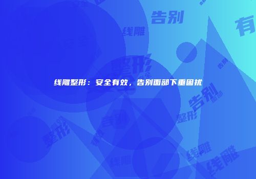 线雕整形：安全有效，告别面部下垂困扰