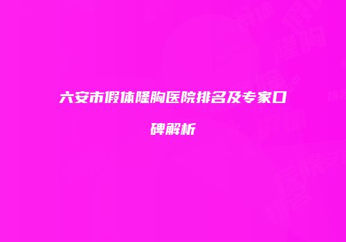 六安市假体隆胸医院排名及专家口碑解析
