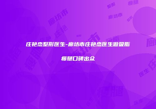 庄艳杰整形医生-廊坊市庄艳杰医生做吸脂瘦腿口碑出众