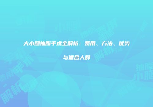 大小腿抽脂手术全解析：费用、方法、优势与适合人群