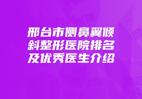 邢台市侧鼻翼倾斜整形医院排名及优秀医生介绍
