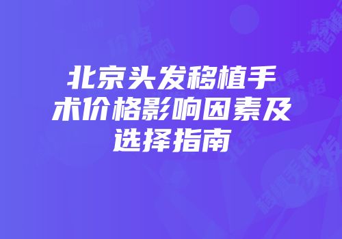 北京头发移植手术价格影响因素及选择指南