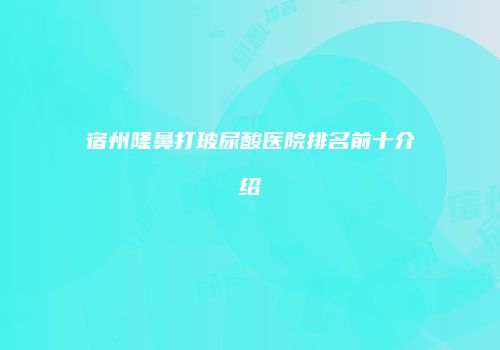 宿州隆鼻打玻尿酸医院排名前十介绍