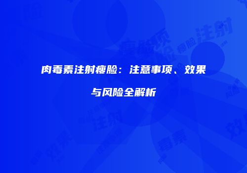 肉毒素注射瘦脸：注意事项、效果与风险全解析