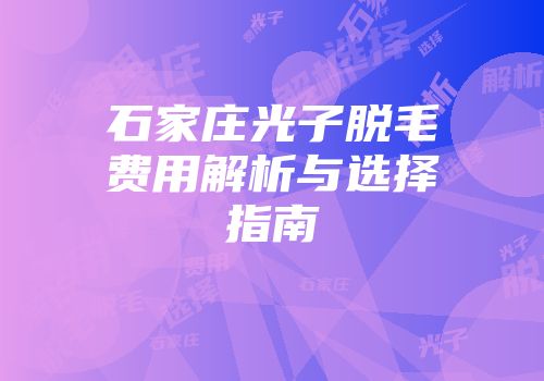 石家庄光子脱毛费用解析与选择指南