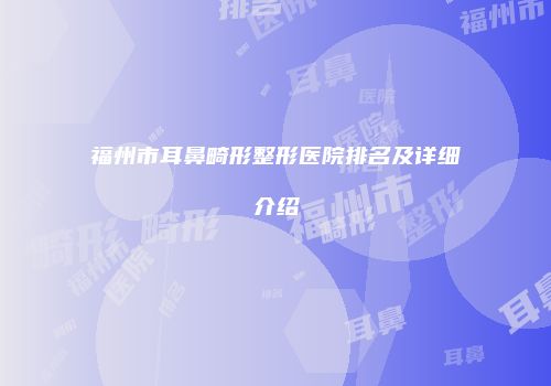 福州市耳鼻畸形整形医院排名及详细介绍