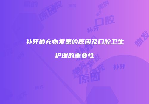 补牙填充物发黑的原因及口腔卫生护理的重要性