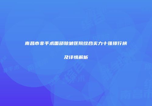 南昌市非手术面部除皱医院综合实力十强排行榜及详情解析