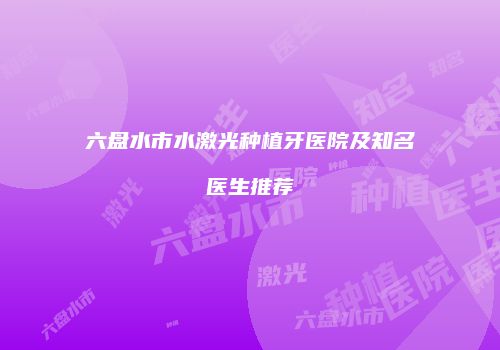 六盘水市水激光种植牙医院及知名医生推荐