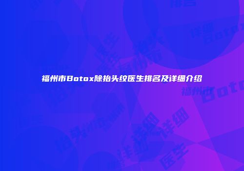 福州市Botox除抬头纹医生排名及详细介绍