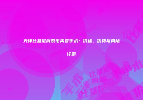 天津比基尼线脱毛美容手术：价格、优势与风险详解