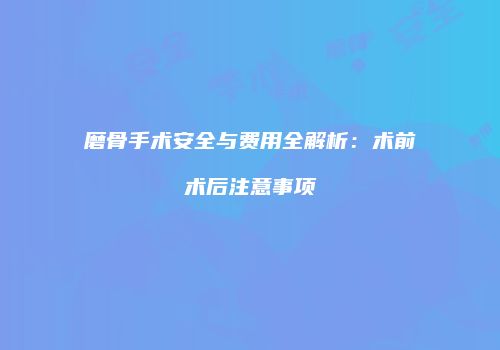 磨骨手术安全与费用全解析：术前术后注意事项