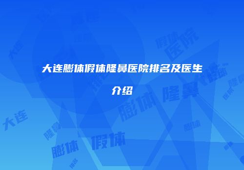 大连膨体假体隆鼻医院排名及医生介绍