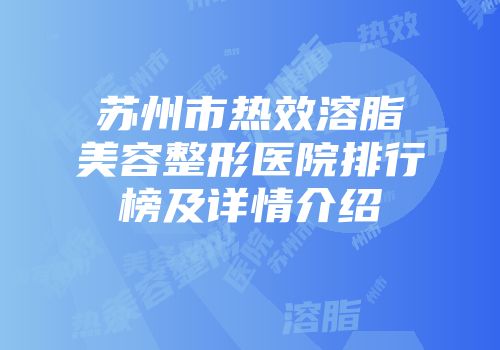 苏州市热效溶脂美容整形医院排行榜及详情介绍