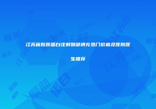 江苏省胶原蛋白注射颞部填充热门价格及医院医生推荐
