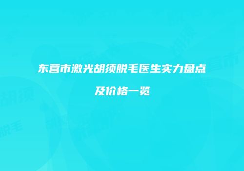 东营市激光胡须脱毛医生实力盘点及价格一览