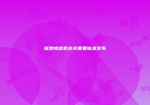 强烈情感表达或重要信息发布