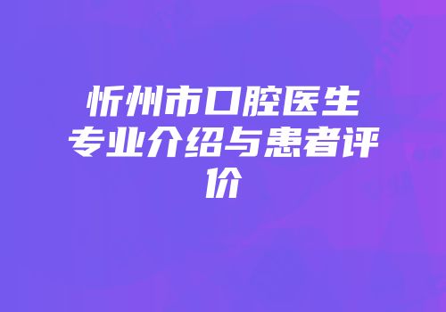 忻州市口腔医生专业介绍与患者评价