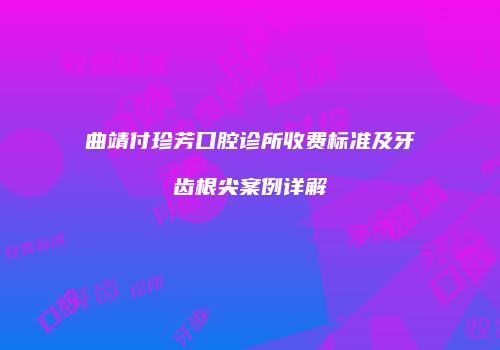 曲靖付珍芳口腔诊所收费标准及牙齿根尖案例详解