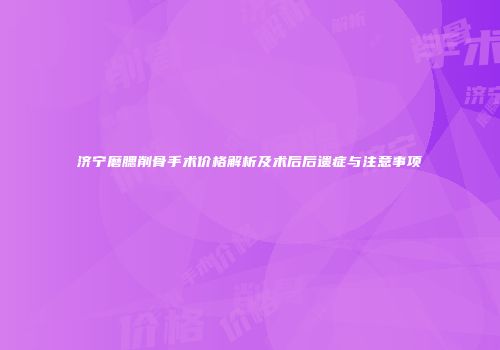 济宁磨腮削骨手术价格解析及术后后遗症与注意事项
