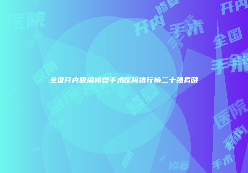 全国开内眼角修复手术医院排行榜二十强揭晓