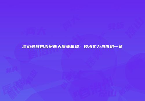 凉山彝族自治州两大医美机构：技术实力与价格一览