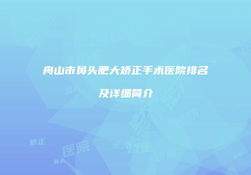 舟山市鼻头肥大矫正手术医院排名及详细简介