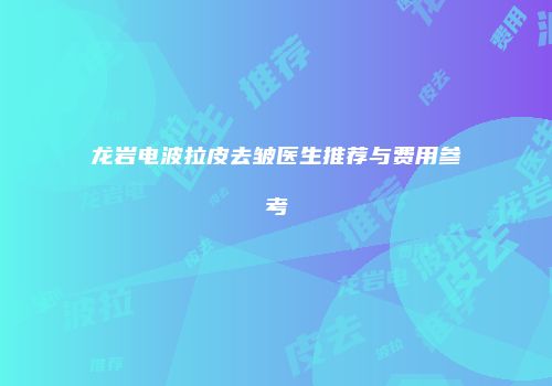 龙岩电波拉皮去皱医生推荐与费用参考