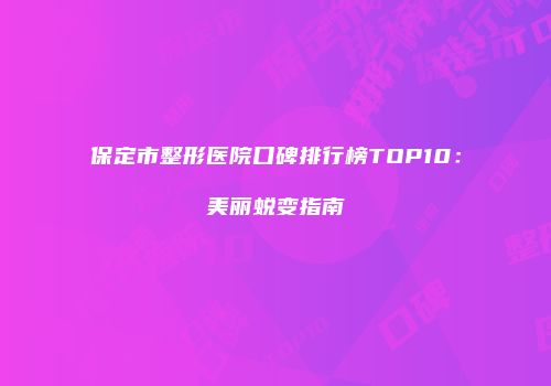 保定市整形医院口碑排行榜TOP10：美丽蜕变指南