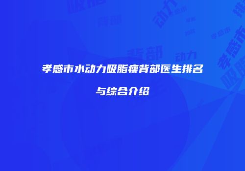 孝感市水动力吸脂瘦背部医生排名与综合介绍