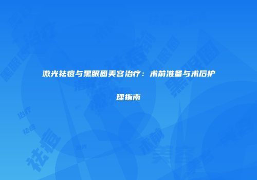 激光祛痘与黑眼圈美容治疗：术前准备与术后护理指南