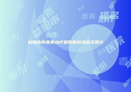 益阳市肉毒素治疗整形医院排名及简介