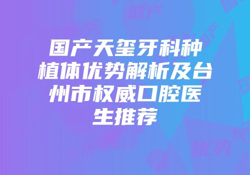 国产天玺牙科种植体优势解析及台州市权威口腔医生推荐