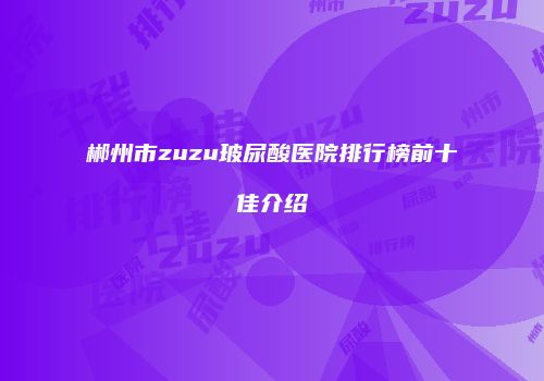 郴州市zuzu玻尿酸医院排行榜前十佳介绍