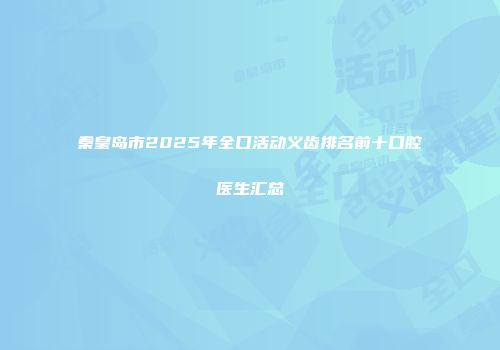 秦皇岛市2025年全口活动义齿排名前十口腔医生汇总