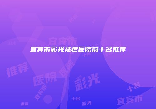 宜宾市彩光祛痘医院前十名推荐