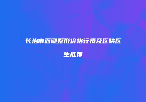 长治市面雕整形价格行情及医院医生推荐