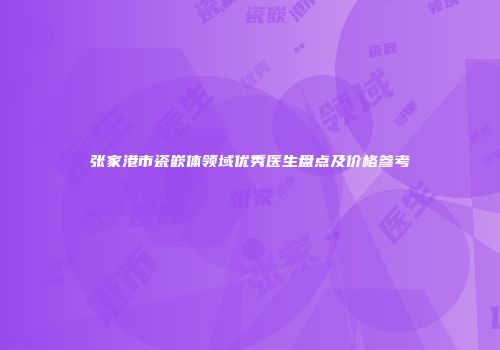 张家港市瓷嵌体领域优秀医生盘点及价格参考