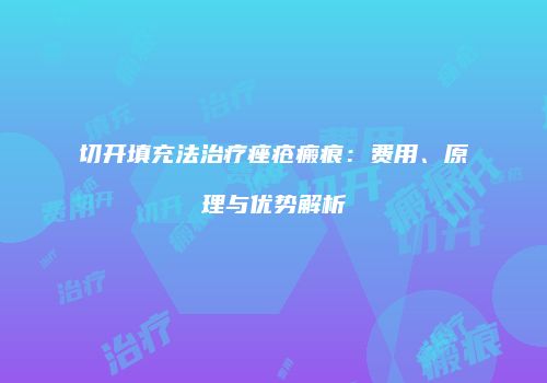 切开填充法治疗痤疮瘢痕：费用、原理与优势解析