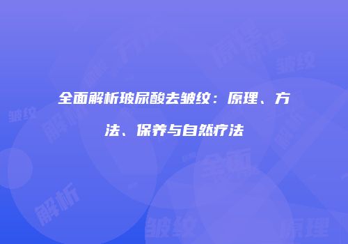 全面解析玻尿酸去皱纹：原理、方法、保养与自然疗法