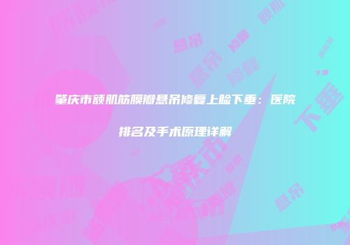 肇庆市额肌筋膜瓣悬吊修复上睑下垂：医院排名及手术原理详解