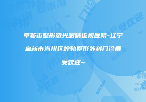 阜新市整形激光眼睛近视医院-辽宁阜新市海州区柠勃整形外科门诊备受欢迎~