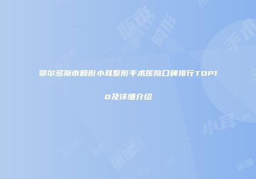 鄂尔多斯市畸形小耳整形手术医院口碑排行TOP10及详细介绍