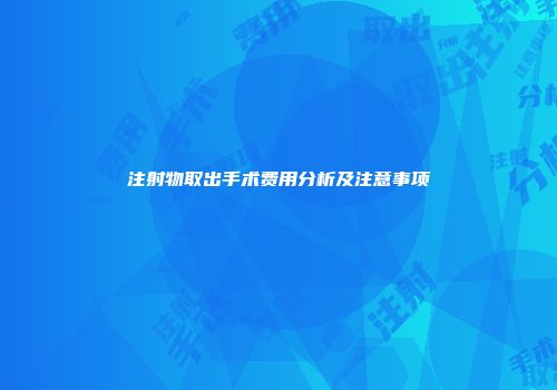 注射物取出手术费用分析及注意事项