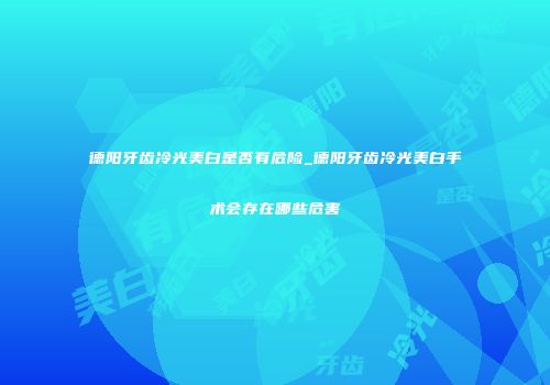 德阳牙齿冷光美白是否有危险_德阳牙齿冷光美白手术会存在哪些危害