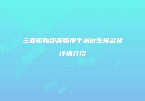三亚市腹部吸脂瘦手术医生排名及详细介绍