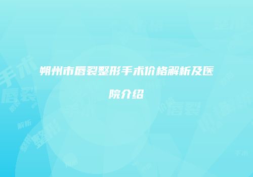 朔州市唇裂整形手术价格解析及医院介绍