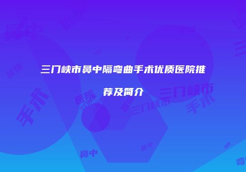 三门峡市鼻中隔弯曲手术优质医院推荐及简介