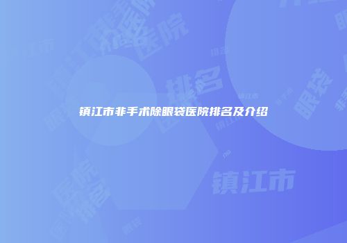 镇江市非手术除眼袋医院排名及介绍
