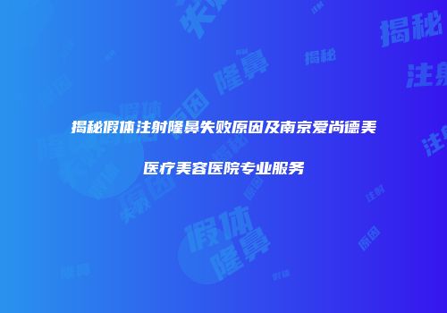 揭秘假体注射隆鼻失败原因及南京爱尚德美医疗美容医院专业服务